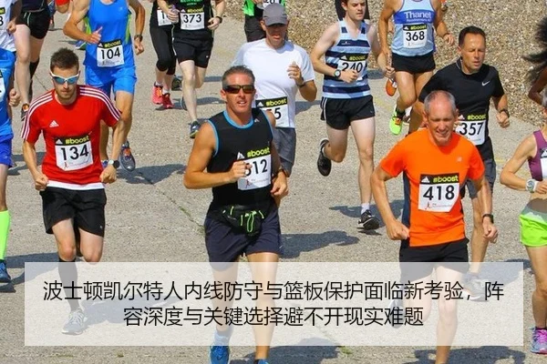 波士顿凯尔特人内线防守与篮板保护面临新考验，阵容深度与关键选择避不开现实难题